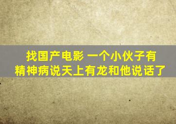 找国产电影 一个小伙子有精神病说天上有龙和他说话了